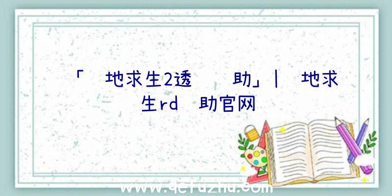 「绝地求生2透视辅助」|绝地求生rd辅助官网